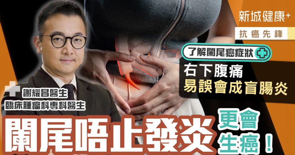 闌尾唔止發炎更會生癌！右下腹痛易誤會成盲腸炎丨臨床腫瘤科謝耀昌醫生 - 新城健康＋
